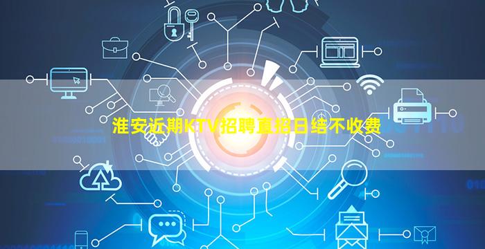淮安近期KTV招聘直招日结不收费